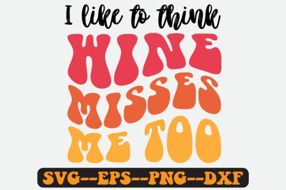 I Like to Think Wine Misses Me Too Svg